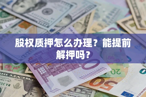 北京股权质押怎么办理？能提前解押吗？