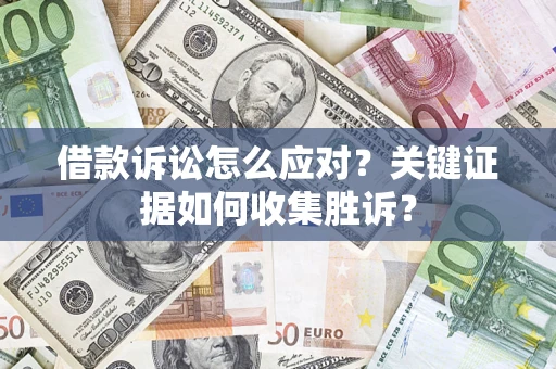北京借款诉讼怎么应对？关键证据如何收集胜诉？