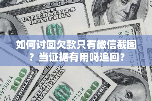 北京如何讨回欠款只有微信截图？当证据有用吗追回？