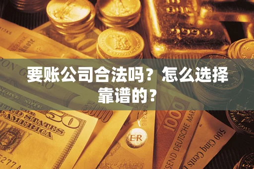 北京要账公司合法吗？怎么选择靠谱的？