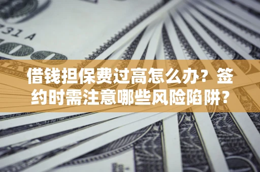 北京借钱担保费过高怎么办？签约时需注意哪些风险陷阱？