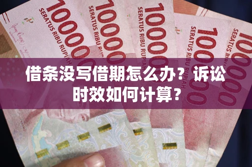 北京借条没写借期怎么办？诉讼时效如何计算？