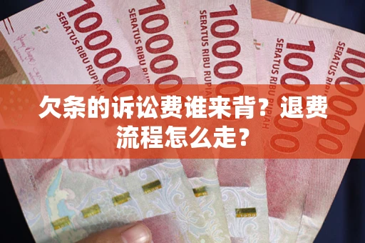 北京欠条的诉讼费谁来背？退费流程怎么走？