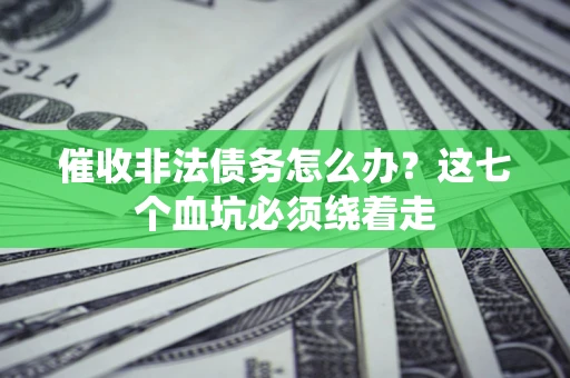 北京催收非法债务怎么办？这七个血坑必须绕着走