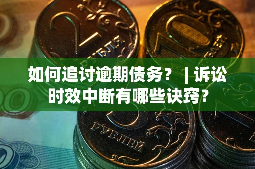 北京如何追讨逾期债务？ | 诉讼时效中断有哪些诀窍？