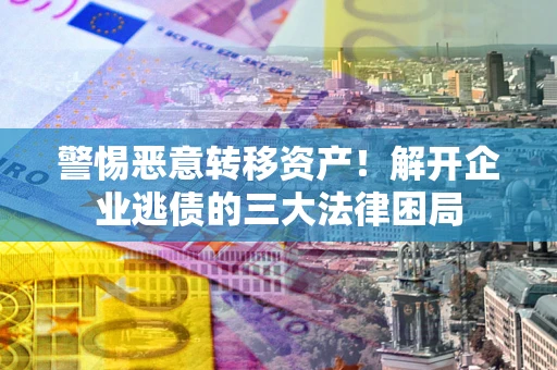 北京警惕恶意转移资产！解开企业逃债的三大法律困局