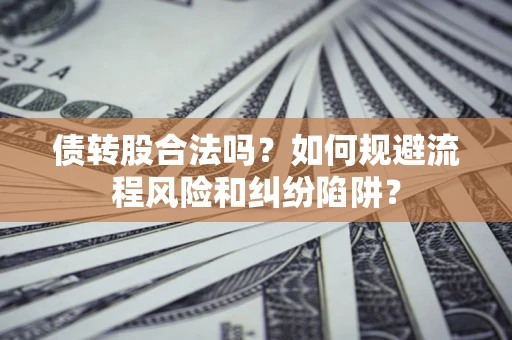 北京债转股合法吗？如何规避流程风险和纠纷陷阱？