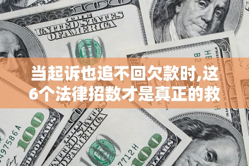 北京当起诉也追不回欠款时,这6个法律招数才是真正的救命稻草