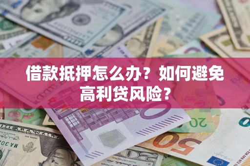 北京借款抵押怎么办？如何避免高利贷风险？