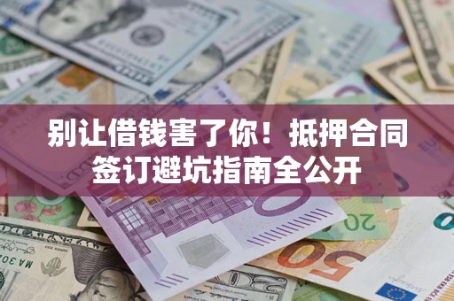 北京别让借钱害了你！抵押合同签订避坑指南全公开