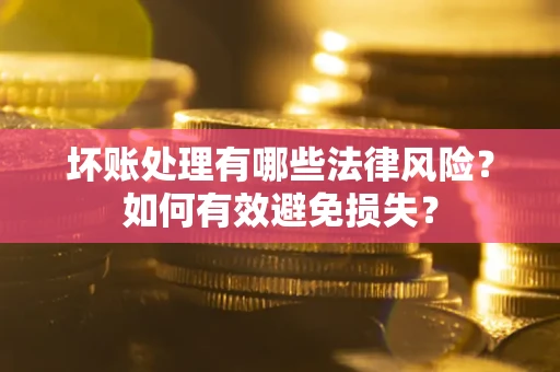 北京坏账处理有哪些法律风险？如何有效避免损失？