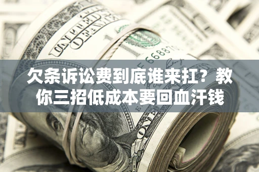 北京欠条诉讼费到底谁来扛？教你三招低成本要回血汗钱